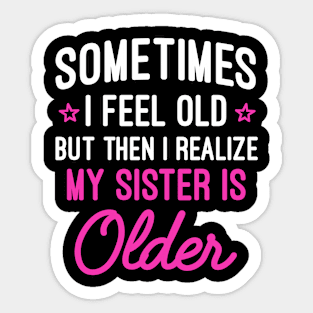 Sometimes I Feel Old But Then I Realize My Sister Is Older - Funny Sister Gift Sarcastic Saying Sticker